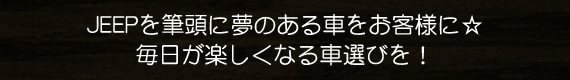 JEEPを筆頭に夢のある車をお客様に☆毎日が楽しくなる車選びを！